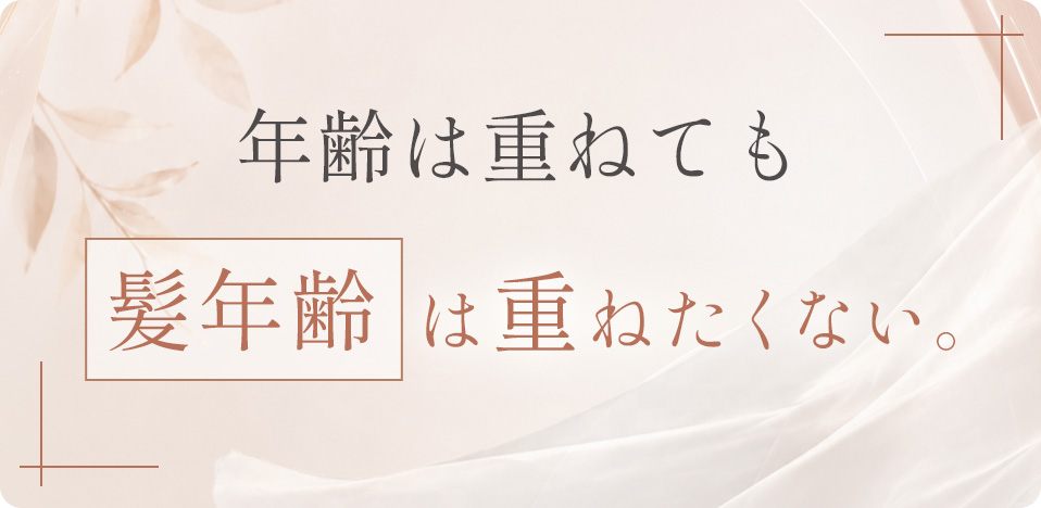 年齢は重ねても、髪年齢は重ねたくない。